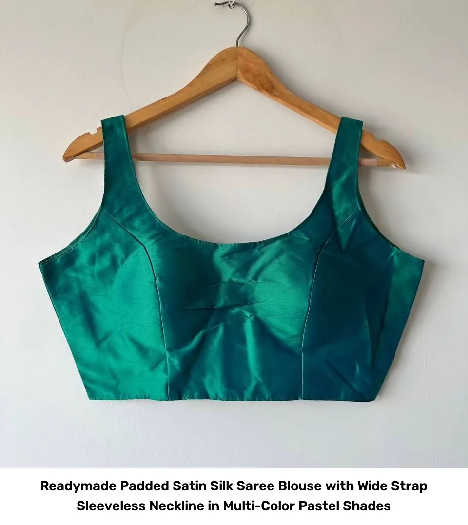 Readymade Padded Satin Silk Saree Blouse with Wide Strap Sleeveless Neckline in Multi-Color Pastel Shades 20
